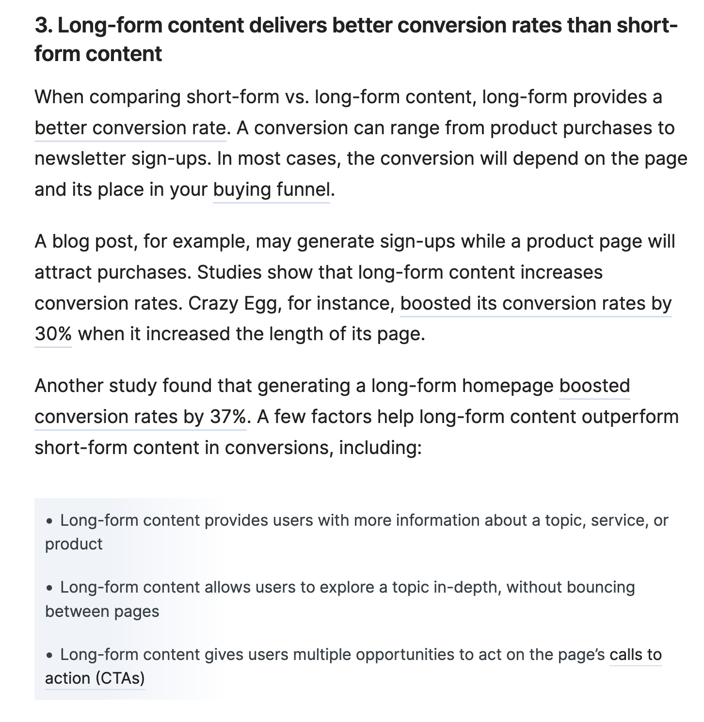 Long-form content delivers better conversion rates than short-form content… A conversion can range from product purchases to newsletter sign-ups. In most cases, the conversion will depend on the page and its place in your buying funnel. A blog post, for example, may generate sign-ups while a product page will attract purchases... Crazy Egg boosted its conversion rates by 30% when it increased the length of its page. Another study found that a long-form homepage boosted conversion rates by 37%.